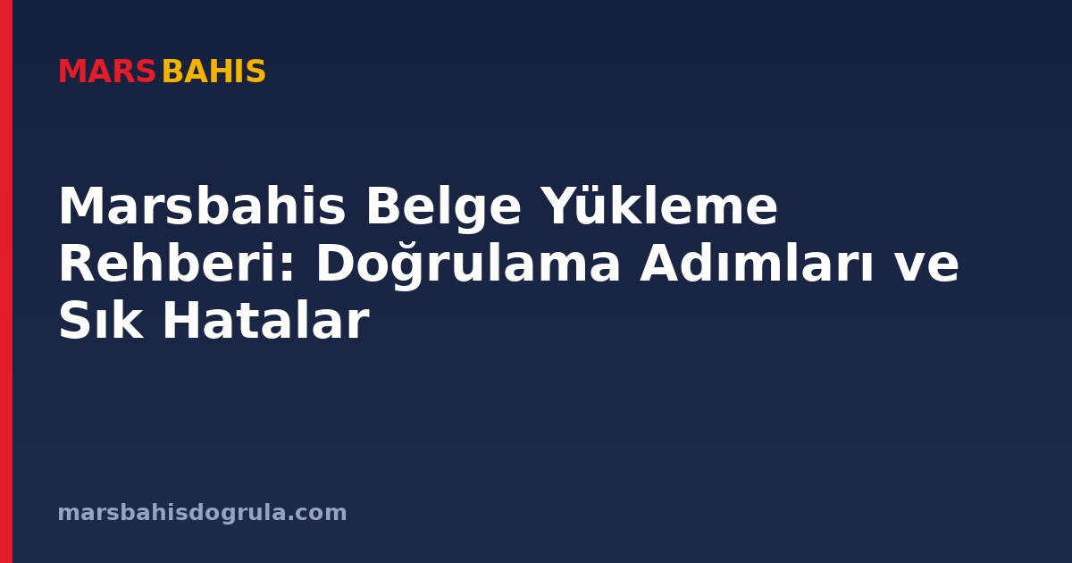 Marsbahis Belge Yükleme Rehberi: Doğrulama Adımları ve Sık Hatalar