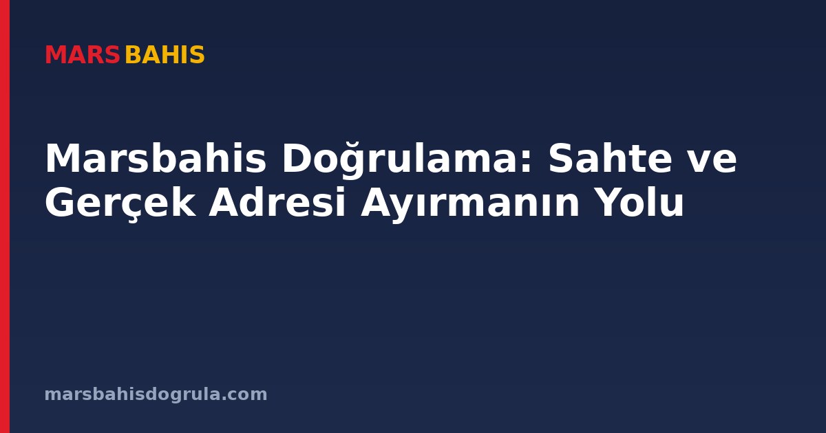 Marsbahis Doğrulama: Sahte ve Gerçek Adresi Ayırmanın Yolu